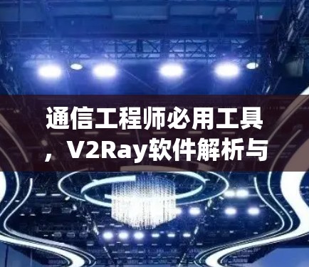 通信工程师必用工具，V2Ray软件解析与操作指南