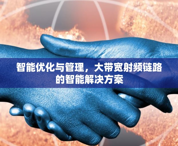 智能优化与管理,大带宽射频链路的智能解决方案 智能优化与管理,大带宽射频链路的智能解决方案