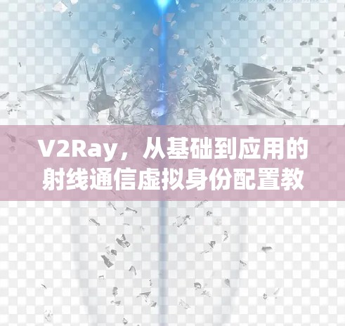 V2Ray，从基础到应用的射线通信虚拟身份配置教程