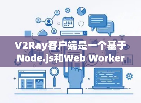 V2Ray客户端是一个基于Node.js和Web Workers的客户端框架，支持构建复杂的游戏和视觉效果。以下是一个详细的教程，帮助您快速上手使用V2Ray客户端