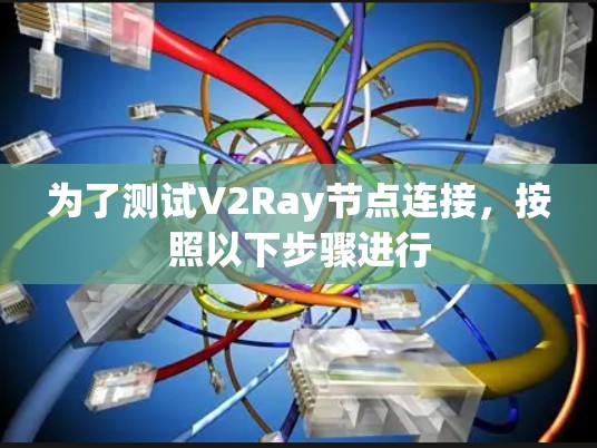 为了测试V2Ray节点连接，按照以下步骤进行