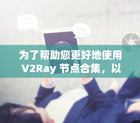 为了帮助您更好地使用 V2Ray 节点合集，以下是详细的步骤说明