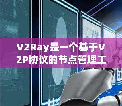 V2Ray是一个基于V2P协议的节点管理工具，旨在帮助开发者高效管理和管理V2P网络中的节点。V2P协议允许节点通过低层协议与V2Ray中的节点进行通信，从而实现对节点的管理、监控和保护