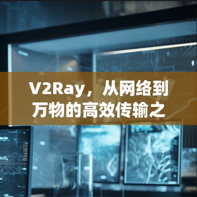 V2Ray，从网络到万物的高效传输之道