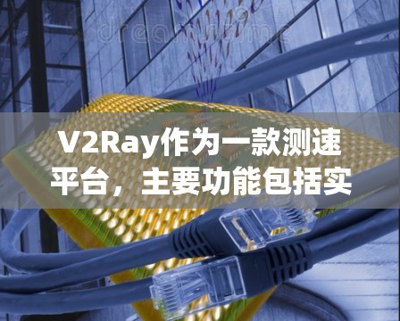 V2Ray作为一款测速平台，主要功能包括实时车辆速度监测、数据分析和预测。以下是其核心功能及应用