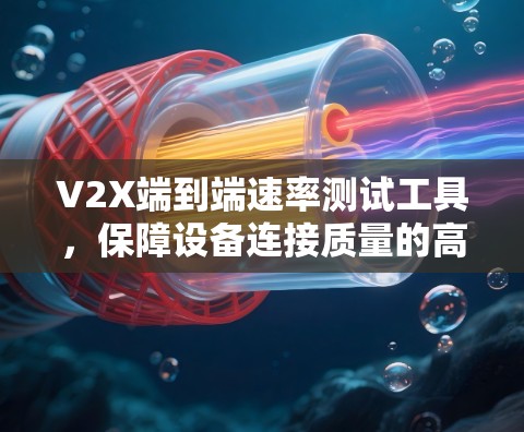 V2X端到端速率测试工具，保障设备连接质量的高效解决方案