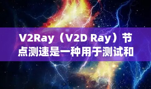 V2Ray（V2D Ray）节点测速是一种用于测试和优化 Ray 访问节点（V2D）性能的方法，通常用于评估 Ray 数据传输的速度和瓶颈。以下是对 V2Ray 测速的详细说明和步骤指南