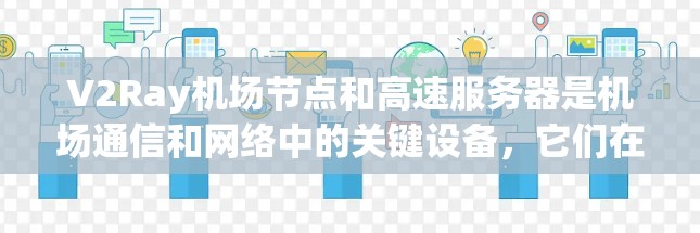 V2Ray机场节点和高速服务器是机场通信和网络中的关键设备，它们在高速数据传输和实时应用中发挥着重要作用。以下是关于V2Ray机场节点和高速服务器的推荐，帮助你更好地配置和使用这些设备