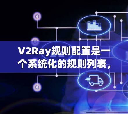 V2Ray规则配置是一个系统化的规则列表，用于定义游戏中的各种规则，确保游戏的公平、可维护性和适用性。以下是对V2Ray规则配置的详细说明