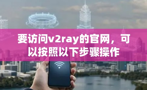 要访问v2ray的官网，可以按照以下步骤操作