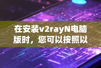 在安装v2rayN电脑版时，您可以按照以下步骤进行操作