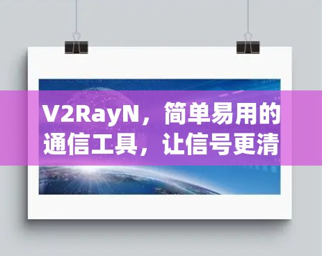 V2RayN，简单易用的通信工具，让信号更清晰