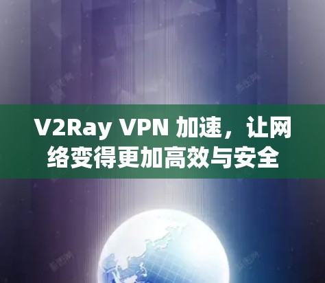 V2Ray VPN 加速，让网络变得更加高效与安全