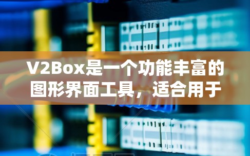 V2Box是一个功能丰富的图形界面工具，适合用于设计、编辑和分析多种类型的图表和波形。以下是针对您遇到的问题的逐步解决方案