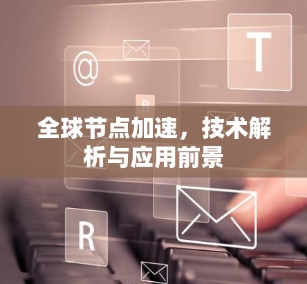 全球节点加速，技术解析与应用前景