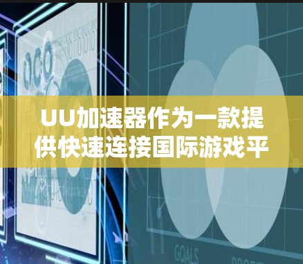 UU加速器作为一款提供快速连接国际游戏平台的加速工具，其国际服线路可能覆盖了多个国际游戏平台，如网易云、腾讯游戏、奇虎游戏等。以下是对UU加速器国际服线路的详细介绍