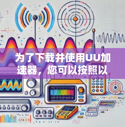 为了下载并使用UU加速器，您可以按照以下步骤操作