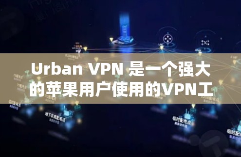 Urban VPN 是一个强大的苹果用户使用的VPN工具，适合需要多种加密方式和多点网络支持的用户。以下是对 Urban VPN 的详细介绍