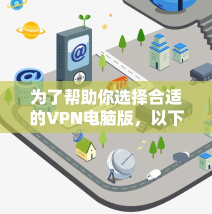 为了帮助你选择合适的VPN电脑版，以下是一步步的建议