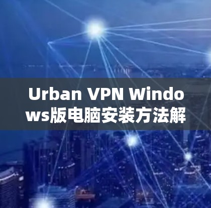 Urban VPN Windows版电脑安装方法解析