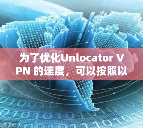 为了优化Unlocator VPN 的速度，可以按照以下步骤进行