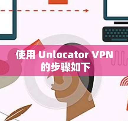 使用 Unlocator VPN 的步骤如下