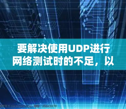 要解决使用UDP进行网络测试时的不足，以下是一个有条理的解决方案