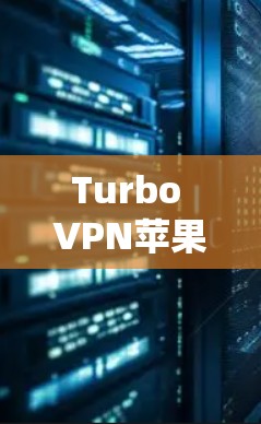 Turbo VPN苹果版，苹果用户的最佳选择