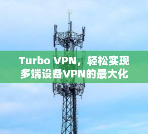 Turbo VPN，轻松实现多端设备VPN的最大化