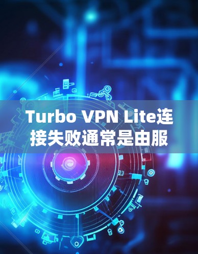 Turbo VPN Lite连接失败通常是由服务器端或客户端的配置问题引起的，因此可以按照以下步骤进行排查和解决