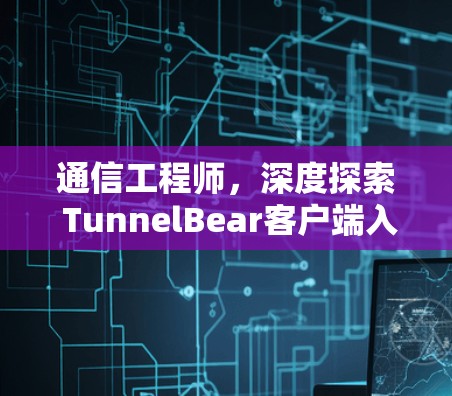 通信工程师，深度探索 TunnelBear客户端入口