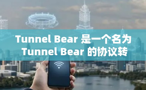 Tunnel Bear 是一个名为 Tunnel Bear 的协议转换工具，用于将不同协议转换为另一种协议，以支持不同设备之间的通信。以下是使用 Tunnel Bear 的指南