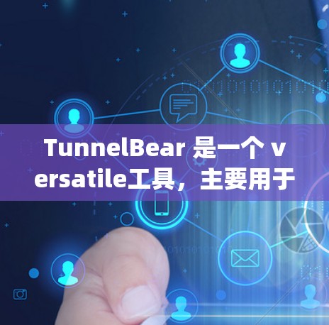 TunnelBear 是一个 versatile工具，主要用于处理 tunneling（隧道）相关的任务，广泛应用于科学计算和数据处理等领域。以下是一些使用 TunnelBear 的基本步骤