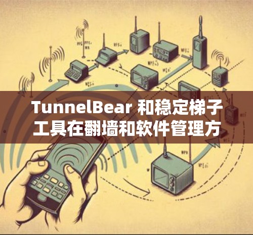 TunnelBear 和稳定梯子工具在翻墙和软件管理方面各有其独特的优势和适用场景,以下是它们的具体应用场景和使用情况 TunnelBear 和稳定梯子工具在翻墙和软件管理方面各有其独特的优势和适用场景,以下是它们的具体应用场景和使用情况
