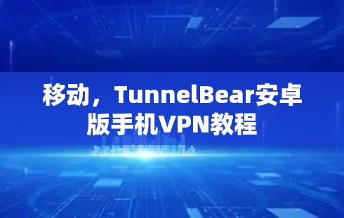 移动,TunnelBear安卓版手机VPN教程 移动,TunnelBear安卓版手机VPN教程