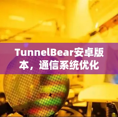 TunnelBear安卓版本,通信系统优化与性能提升 TunnelBear安卓版本,通信系统优化与性能提升