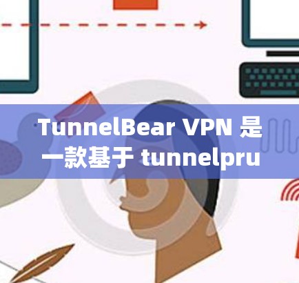 TunnelBear VPN 是一款基于 tunnelprunes 的VPN服务，用户可以通过它访问全球范围内的网络服务。以下是对 TunnelBear VPN 的真实体验的详细评测