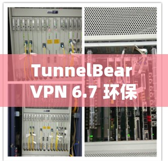 TunnelBear VPN 6.7 环保监测与安全防护解决方案