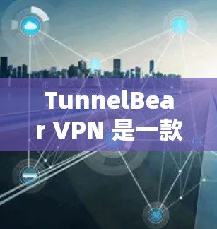 TunnelBear VPN 是一款知名的VPN服务，如果你正在寻找手机端的VPN应用，可以参考以下信息