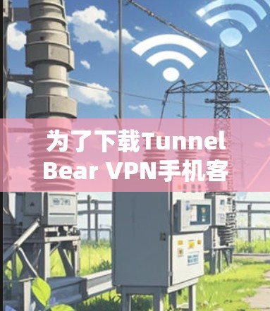 为了下载TunnelBear VPN手机客户端，您可以按照以下步骤进行