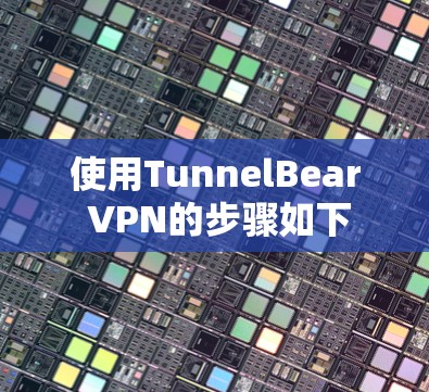 使用TunnelBear VPN的步骤如下