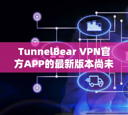TunnelBear VPN官方APP的最新版本尚未公开,但根据历史信息,该软件通常在223年左右推出。以下是关于TunnelBear VPN的常见功能和更新点 TunnelBear VPN官方APP的最新版本尚未公开,但根据历史信息,该软件通常在223年左右推出。以下是关于TunnelBear VPN的常见功能和更新点