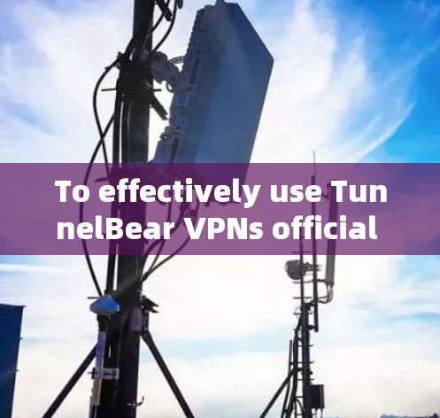 To effectively use TunnelBear VPNs official app,follow this organized approach: To effectively use TunnelBear VPNs official app,follow this organized approach: