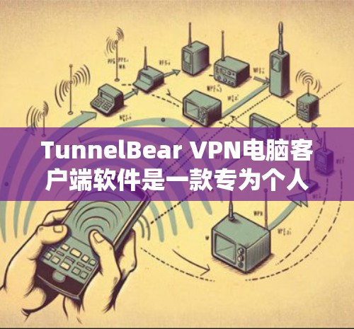 TunnelBear VPN电脑客户端软件是一款专为个人用户设计的VPN应用程序，旨在提供安全、便捷的网络连接。以下是关于该软件的基本信息