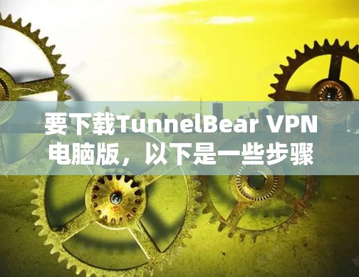 要下载TunnelBear VPN电脑版，以下是一些步骤