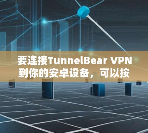 要连接TunnelBear VPN到你的安卓设备，可以按照以下步骤进行