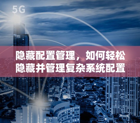 隐藏配置管理，如何轻松隐藏并管理复杂系统配置