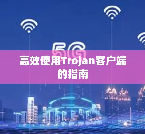高效使用Trojan客户端的指南