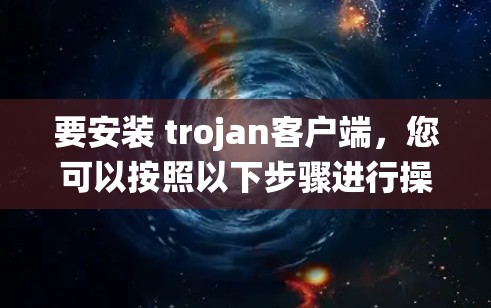 要安装 trojan客户端，您可以按照以下步骤进行操作，假设您使用的是Windows系统