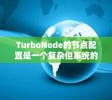 TurboNode的节点配置是一个复杂但系统的过程，以下是一个详细且结构化的TurboNode节点配置教程